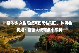 身体 少女性陆续两周无性糊口，体魄会何如？答案大概有点小不料